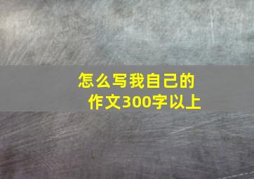 怎么写我自己的作文300字以上