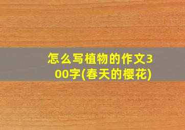 怎么写植物的作文300字(春天的樱花)