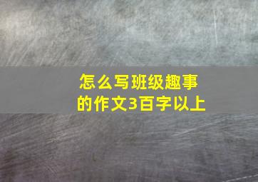 怎么写班级趣事的作文3百字以上