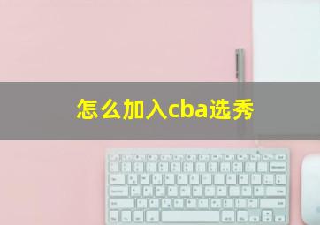 怎么加入cba选秀