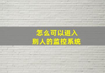 怎么可以进入别人的监控系统