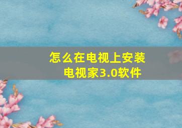 怎么在电视上安装电视家3.0软件