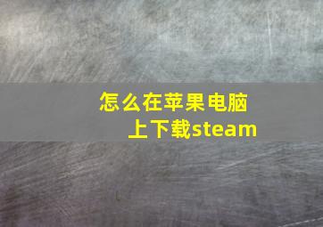 怎么在苹果电脑上下载steam