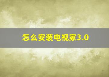 怎么安装电视家3.0