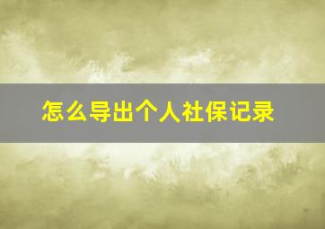 怎么导出个人社保记录