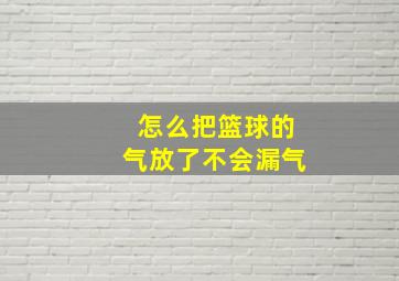 怎么把篮球的气放了不会漏气