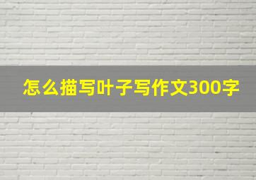 怎么描写叶子写作文300字