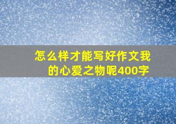 怎么样才能写好作文我的心爱之物呢400字