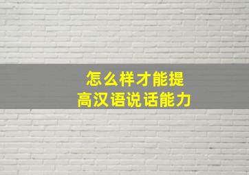 怎么样才能提高汉语说话能力