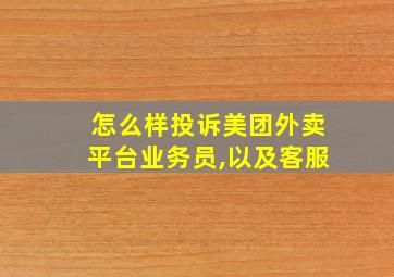 怎么样投诉美团外卖平台业务员,以及客服