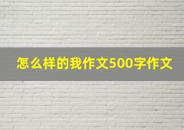 怎么样的我作文500字作文