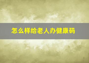 怎么样给老人办健康码