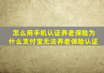 怎么用手机认证养老保险为什么支付宝无法养老保险认证