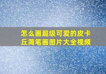 怎么画超级可爱的皮卡丘简笔画图片大全视频