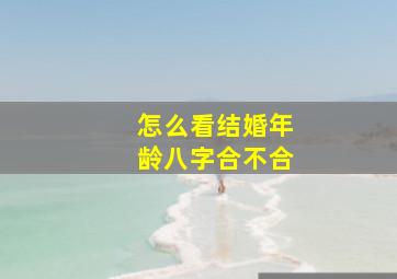 怎么看结婚年龄八字合不合