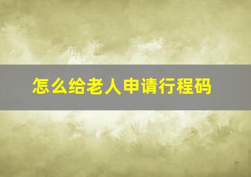 怎么给老人申请行程码