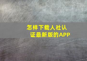 怎样下载人社认证最新版的APP