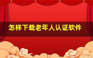 怎样下载老年人认证软件