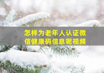 怎样为老年人认证微信健康码信息呢视频