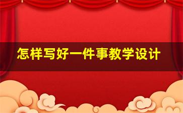 怎样写好一件事教学设计