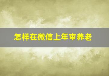 怎样在微信上年审养老