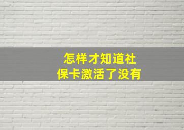 怎样才知道社保卡激活了没有