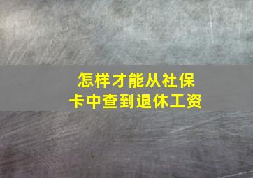 怎样才能从社保卡中查到退休工资