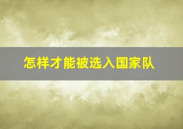 怎样才能被选入国家队