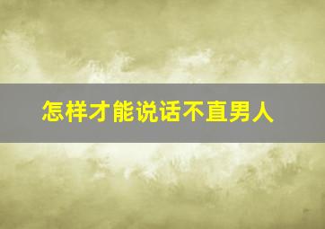 怎样才能说话不直男人