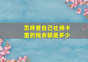 怎样查自己社保卡里的钱余额是多少