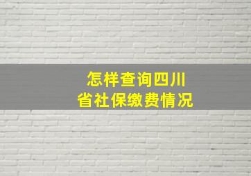 怎样查询四川省社保缴费情况