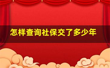 怎样查询社保交了多少年