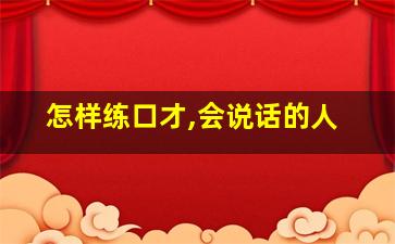 怎样练口才,会说话的人