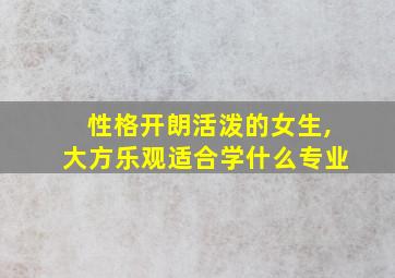 性格开朗活泼的女生,大方乐观适合学什么专业