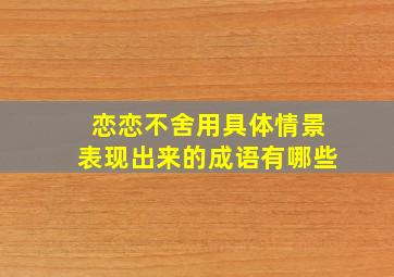 恋恋不舍用具体情景表现出来的成语有哪些