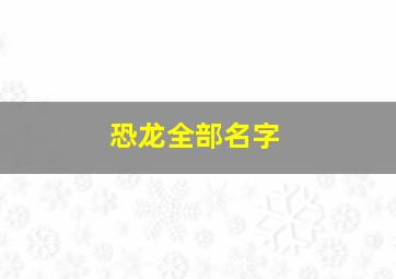 恐龙全部名字