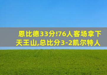 恩比德33分!76人客场拿下天王山,总比分3-2凯尔特人