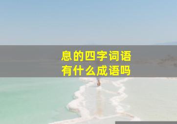 息的四字词语有什么成语吗