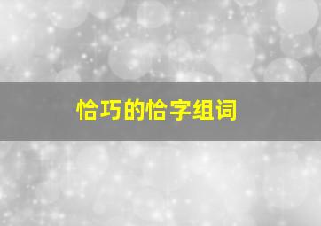 恰巧的恰字组词