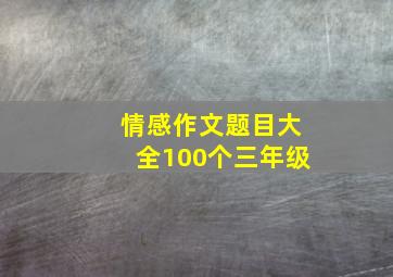 情感作文题目大全100个三年级