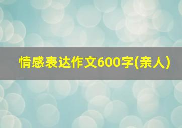 情感表达作文600字(亲人)