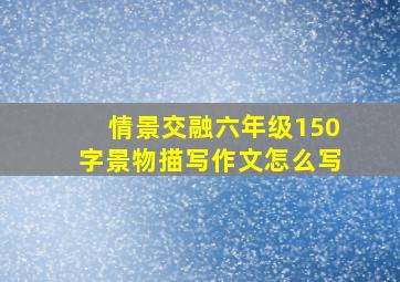 情景交融六年级150字景物描写作文怎么写