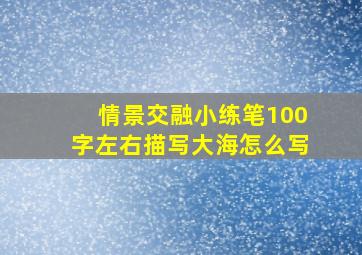 情景交融小练笔100字左右描写大海怎么写