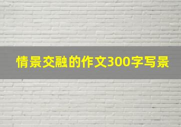 情景交融的作文300字写景