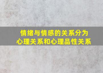 情绪与情感的关系分为心理关系和心理品性关系