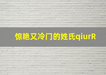 惊艳又冷门的姓氏qiurR