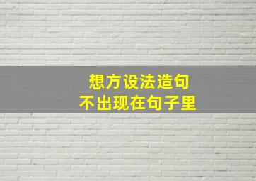 想方设法造句不出现在句子里