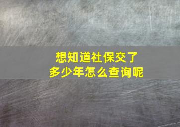 想知道社保交了多少年怎么查询呢