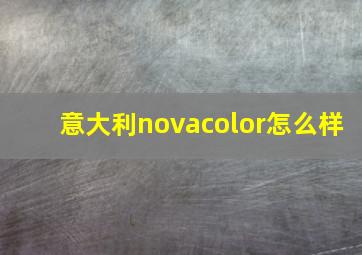 意大利novacolor怎么样