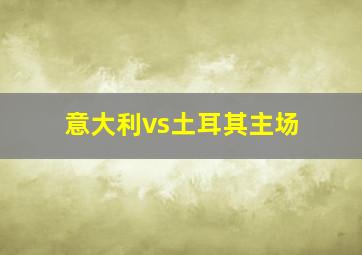 意大利vs土耳其主场